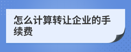 怎么计算转让企业的手续费