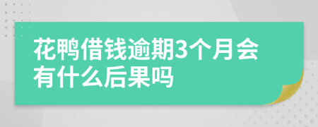 花鸭借钱逾期3个月会有什么后果吗