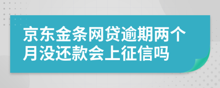 京东金条网贷逾期两个月没还款会上征信吗