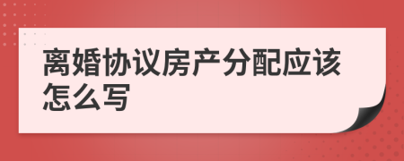 离婚协议房产分配应该怎么写