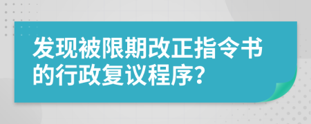 发现被限期改正指令书的行政复议程序？