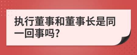 执行董事和董事长是同一回事吗?