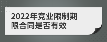 2022年竞业限制期限合同是否有效