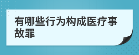 有哪些行为构成医疗事故罪