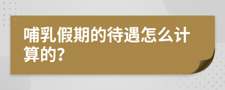 哺乳假期的待遇怎么计算的？