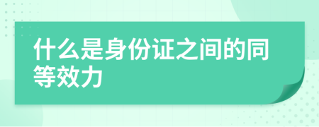 什么是身份证之间的同等效力