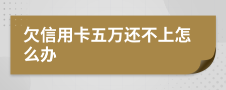 欠信用卡五万还不上怎么办