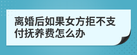 离婚后如果女方拒不支付抚养费怎么办