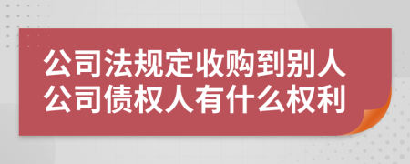 公司法规定收购到别人公司债权人有什么权利