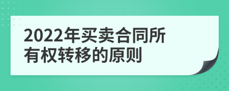 2022年买卖合同所有权转移的原则