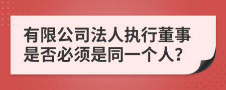 有限公司法人执行董事是否必须是同一个人？
