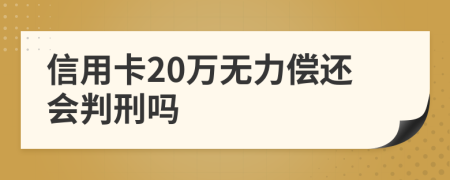 信用卡20万无力偿还会判刑吗