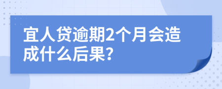 宜人贷逾期2个月会造成什么后果？