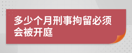 多少个月刑事拘留必须会被开庭