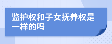 监护权和子女抚养权是一样的吗