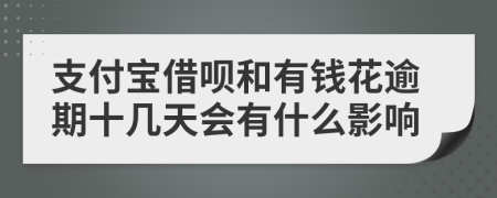 支付宝借呗和有钱花逾期十几天会有什么影响