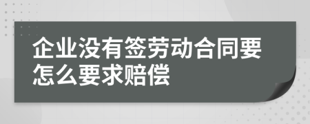 企业没有签劳动合同要怎么要求赔偿