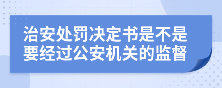 治安处罚决定书是不是要经过公安机关的监督