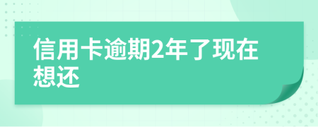 信用卡逾期2年了现在想还