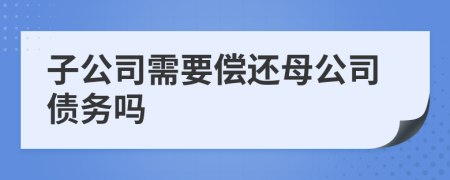 子公司需要偿还母公司债务吗