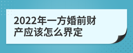 2022年一方婚前财产应该怎么界定