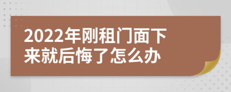 2022年刚租门面下来就后悔了怎么办