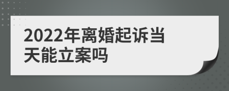 2022年离婚起诉当天能立案吗