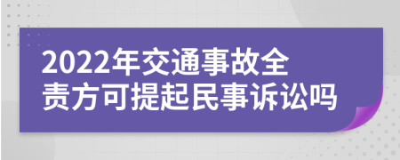 2022年交通事故全责方可提起民事诉讼吗