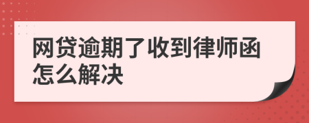 网贷逾期了收到律师函怎么解决