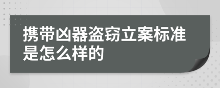 携带凶器盗窃立案标准是怎么样的