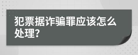 犯票据诈骗罪应该怎么处理？