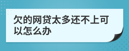 欠的网贷太多还不上可以怎么办