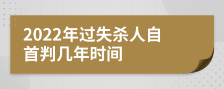 2022年过失杀人自首判几年时间