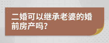 二婚可以继承老婆的婚前房产吗？