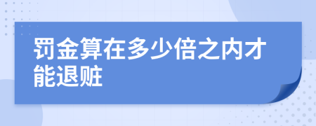 罚金算在多少倍之内才能退赃