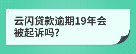 云闪贷款逾期19年会被起诉吗?