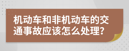 机动车和非机动车的交通事故应该怎么处理？