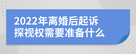 2022年离婚后起诉探视权需要准备什么