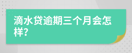 滴水贷逾期三个月会怎样？