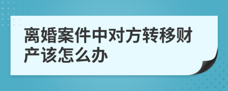 离婚案件中对方转移财产该怎么办