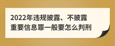 2022年违规披露、不披露重要信息罪一般要怎么判刑