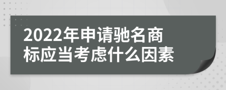 2022年申请驰名商标应当考虑什么因素