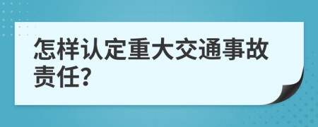 怎样认定重大交通事故责任？