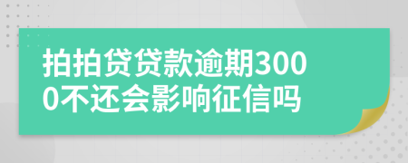 拍拍贷贷款逾期3000不还会影响征信吗