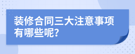 装修合同三大注意事项有哪些呢？