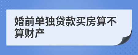 婚前单独贷款买房算不算财产