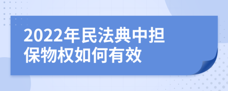 2022年民法典中担保物权如何有效