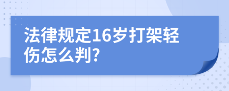 法律规定16岁打架轻伤怎么判?