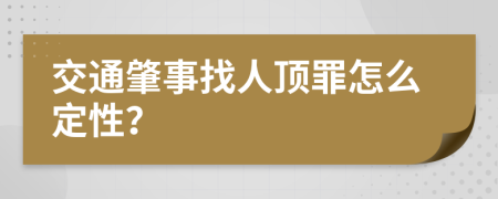 交通肇事找人顶罪怎么定性？