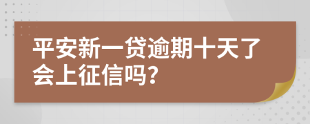 平安新一贷逾期十天了会上征信吗？